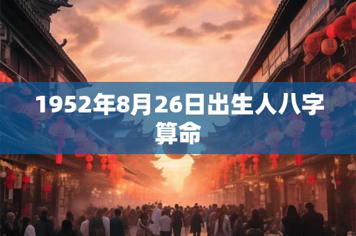 1952年8月26日出生人八字算命
