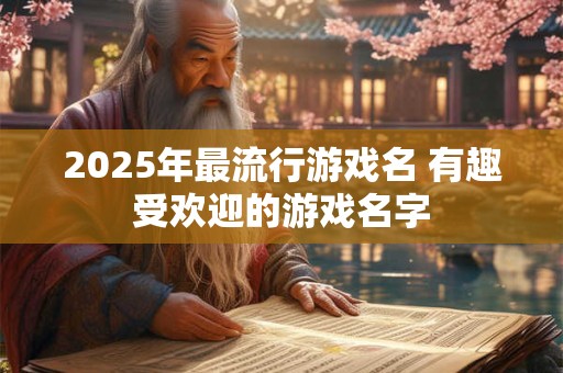 2025年最流行游戏名 有趣受欢迎的游戏名字