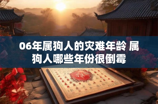06年属狗人的灾难年龄 属狗人哪些年份很倒霉