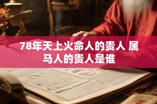 78年天上火命人的贵人 属马人的贵人是谁