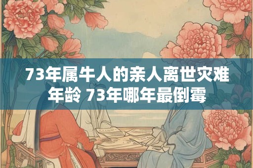 73年属牛人的亲人离世灾难年龄 73年哪年最倒霉