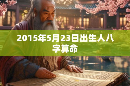 2015年5月23日出生人八字算命