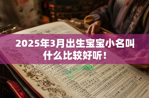 2025年3月出生宝宝小名叫什么比较好听! 2025年3月出生宝宝小名叫什么比较好听!