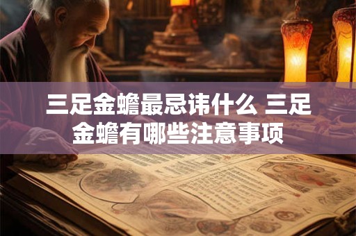 三足金蟾最忌讳什么 三足金蟾有哪些注意事项