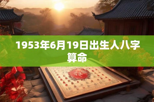 1953年6月19日出生人八字算命