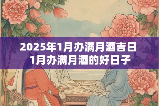 2025年1月办满月酒吉日 1月办满月酒的好日子
