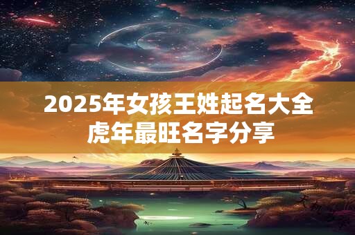 2025年女孩王姓起名大全 虎年最旺名字分享