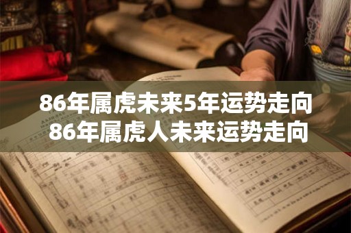 86年属虎未来5年运势走向 86年属虎人未来运势走向