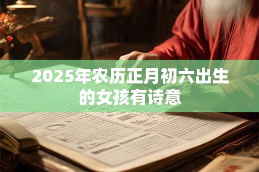 2025年农历正月初六出生的女孩有诗意