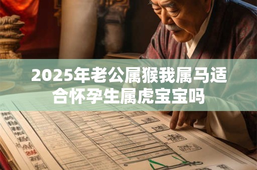 2025年老公属猴我属马适合怀孕生属虎宝宝吗