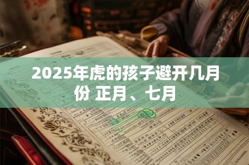 2025年虎的孩子避开几月份 正月、七月