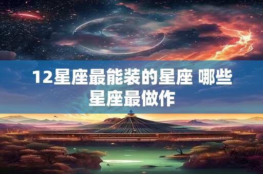 12星座最能装的星座 哪些星座最做作
