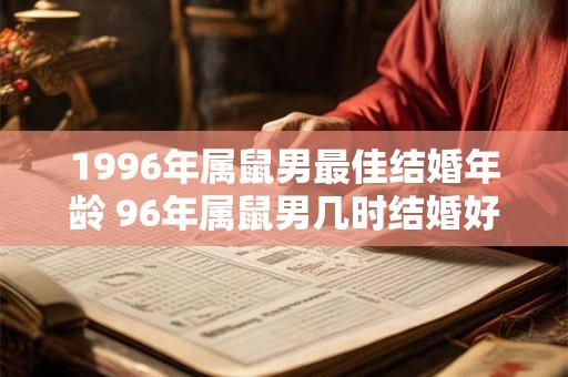 1996年属鼠男最佳结婚年龄 96年属鼠男几时结婚好