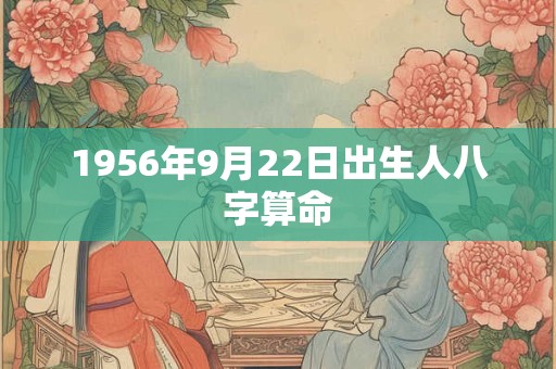 详细阅读:1956年9月22日出生人八字算命 1956年9月22日出生人八字算命
