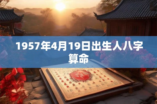 1957年4月19日出生人八字算命