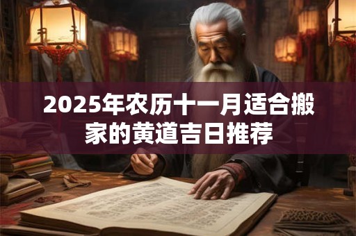 2025年农历十一月适合搬家的黄道吉日推荐