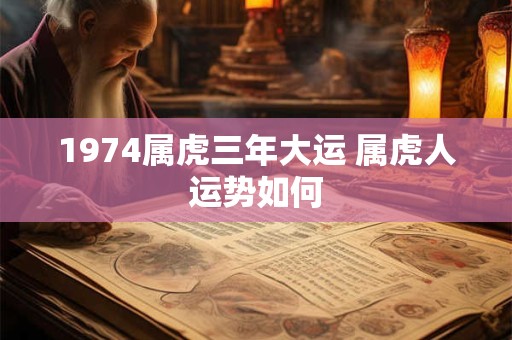 1974属虎三年大运 属虎人运势如何