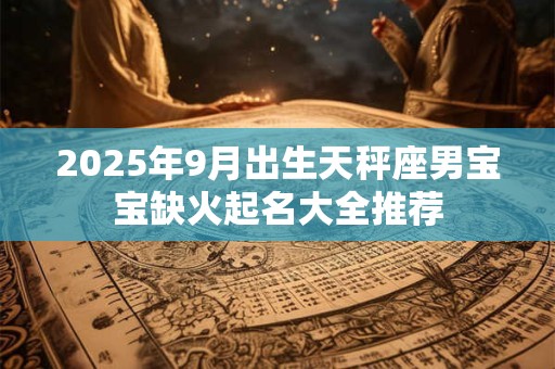 2025年9月出生天秤座男宝宝缺火起名大全推荐