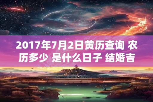 2017年7月2日黄历查询 农历多少 是什么日子 结婚吉时
