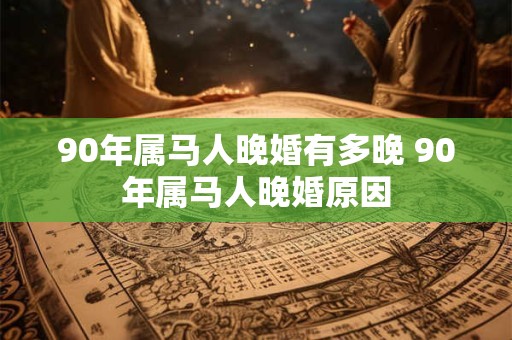90年属马人晚婚有多晚 90年属马人晚婚原因