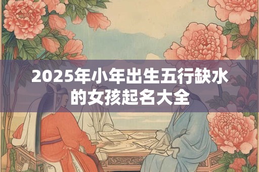 2026年小年出生五行缺水的女孩起名大全