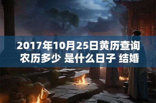 2017年10月25日黄历查询 农历多少 是什么日子 结婚吉时