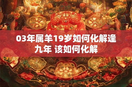 03年属羊19岁如何化解逢九年 该如何化解
