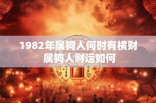 1982年属狗人何时有横财 属狗人财运如何