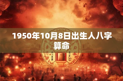 1950年10月8日出生人八字算命