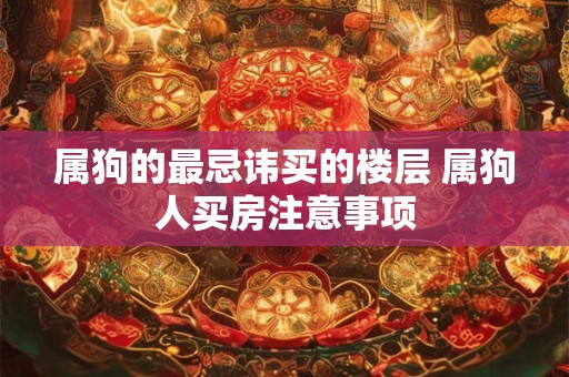 属狗的最忌讳买的楼层 属狗人买房注意事项