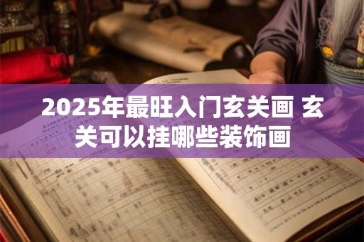 2025年最旺入门玄关画 玄关可以挂哪些装饰画