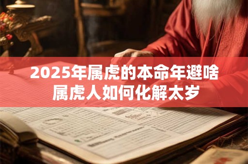 2025年属虎的本命年避啥 属虎人如何化解太岁