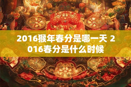 2016猴年春分是哪一天 2016春分是什么时候