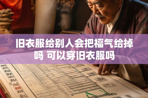 旧衣服给别人会把福气给掉吗 可以穿旧衣服吗