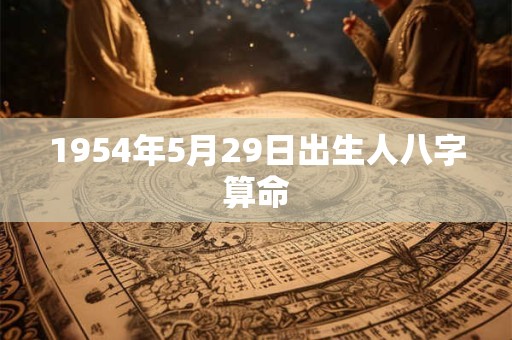 1954年5月29日出生人八字算命