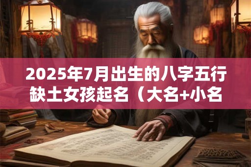 2025年7月出生的八字五行缺土女孩起名（大名+小名）