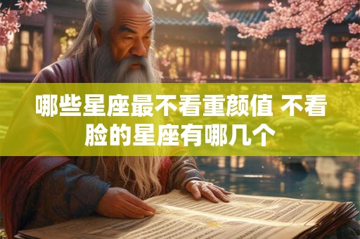 哪些星座最不看重颜值 不看脸的星座有哪几个