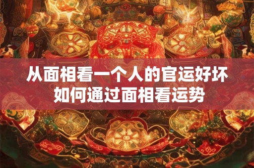 从面相看一个人的官运好坏 如何通过面相看运势