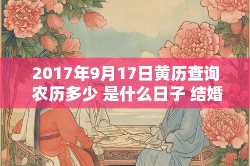 2017年9月17日黄历查询 农历多少 是什么日子 结婚吉时
