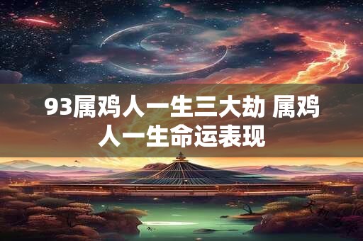 93属鸡人一生三大劫 属鸡人一生命运表现
