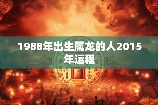 1988年出生属龙的人2015年运程