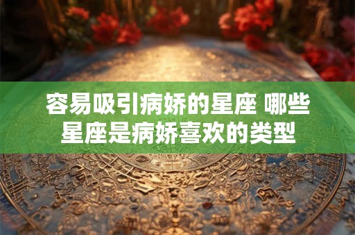 容易吸引病娇的星座 哪些星座是病娇喜欢的类型