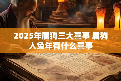 2025年属狗三大喜事 属狗人兔年有什么喜事