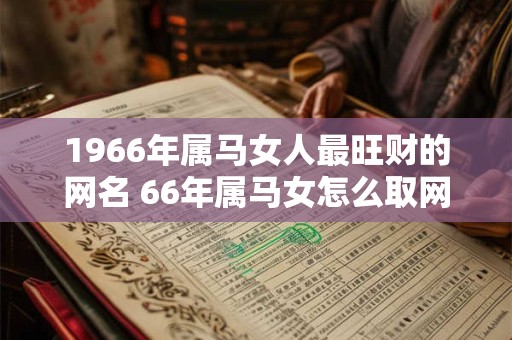 1966年属马女人最旺财的网名 66年属马女怎么取网名最吉利