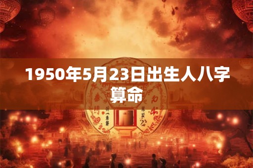 1950年5月23日出生人八字算命