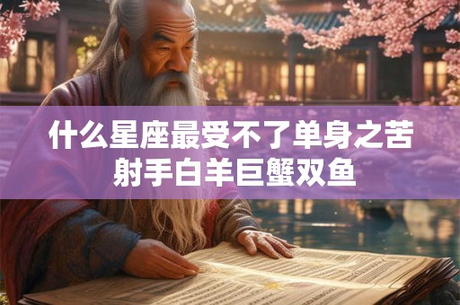 什么星座最受不了单身之苦 射手白羊巨蟹双鱼