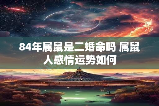 84年属鼠是二婚命吗 属鼠人感情运势如何