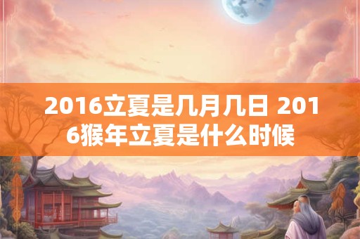 2016立夏是几月几日 2016猴年立夏是什么时候