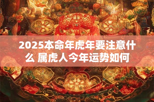 2025本命年虎年要注意什么 属虎人今年运势如何