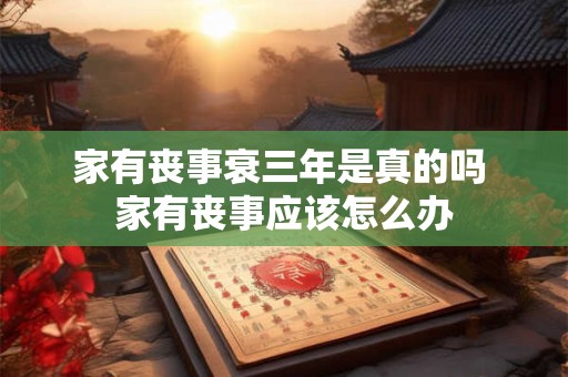 家有丧事衰三年是真的吗 家有丧事应该怎么办